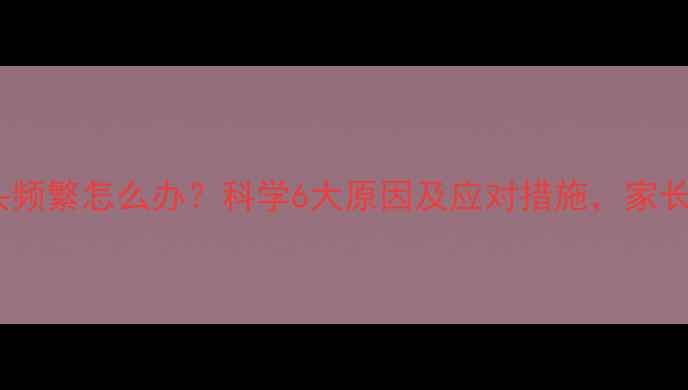 图片 婴儿晃头频繁怎么办？科学6大原因及应对措施，家长必读！2
