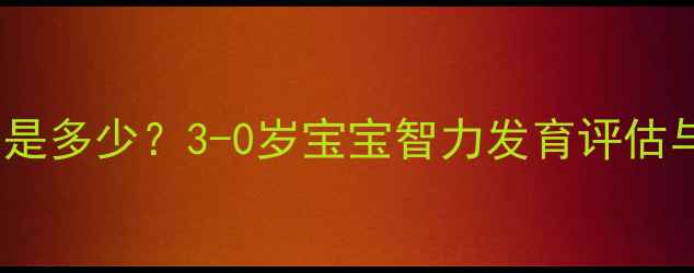 图片 婴儿智商正常值是多少？3-0岁宝宝智力发育评估与科学养育指南2