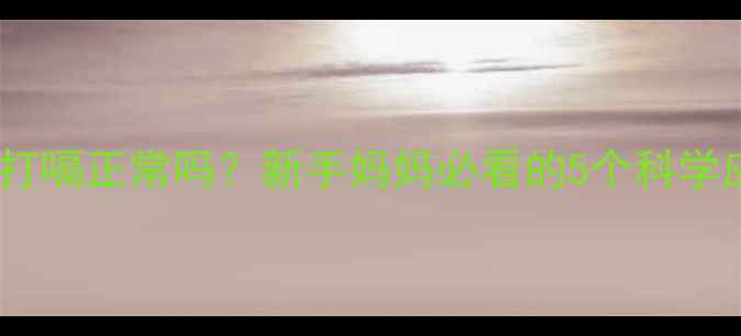 图片 婴儿每天打嗝正常吗？新手妈妈必看的5个科学应对指南2