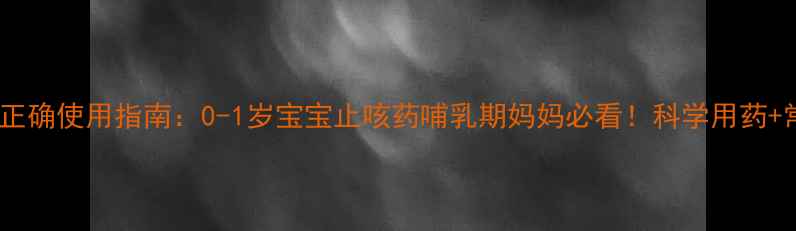 图片 婴儿沐舒坦正确使用指南：0-1岁宝宝止咳药哺乳期妈妈必看！科学用药+常见误区全2