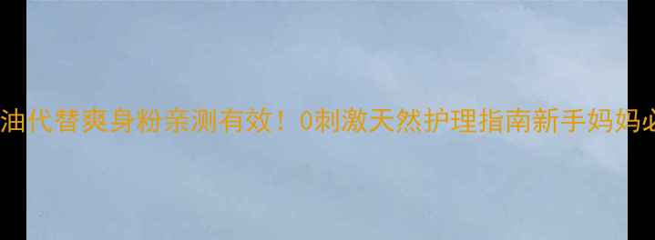 图片 婴儿油代替爽身粉亲测有效！0刺激天然护理指南新手妈妈必看1