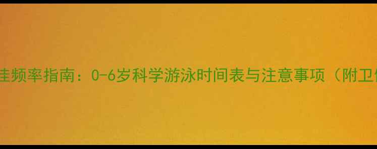 图片 婴儿游泳最佳频率指南：0-6岁科学游泳时间表与注意事项（附卫健委建议）1