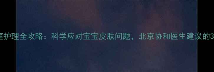 图片 婴儿湿疹家庭护理全攻略：科学应对宝宝皮肤问题，北京协和医生建议的3大黄金法则2