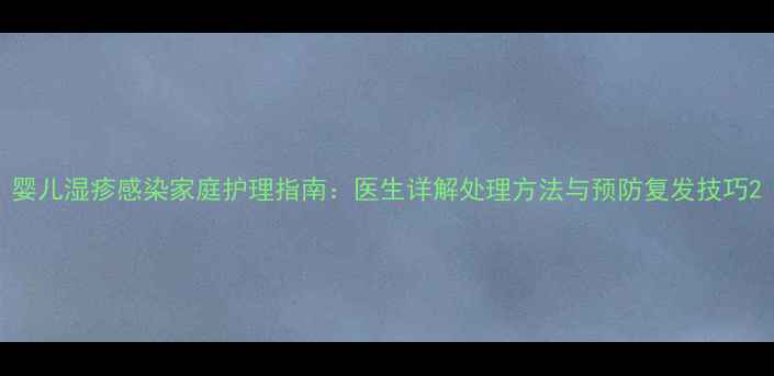 图片 婴儿湿疹感染家庭护理指南：医生详解处理方法与预防复发技巧2