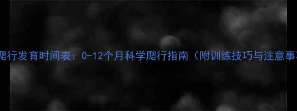图片 婴儿爬行发育时间表：0-12个月科学爬行指南（附训练技巧与注意事项）2