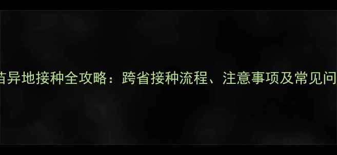 图片 婴儿疫苗异地接种全攻略：跨省接种流程、注意事项及常见问题解答2