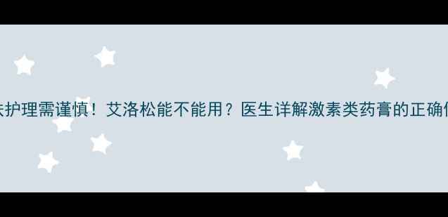 图片 婴儿皮肤护理需谨慎！艾洛松能不能用？医生详解激素类药膏的正确使用指南