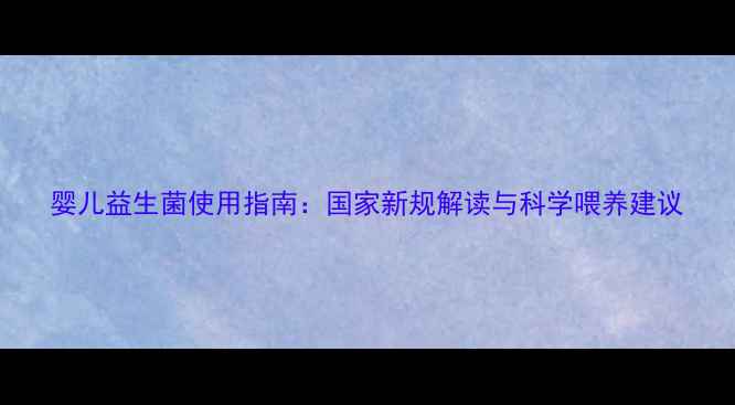 图片 婴儿益生菌使用指南：国家新规解读与科学喂养建议
