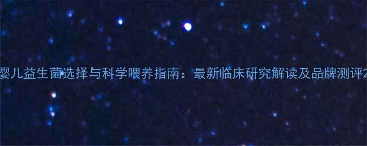 图片 婴儿益生菌选择与科学喂养指南：最新临床研究解读及品牌测评2