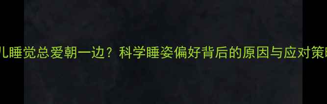 图片 婴儿睡觉总爱朝一边？科学睡姿偏好背后的原因与应对策略2