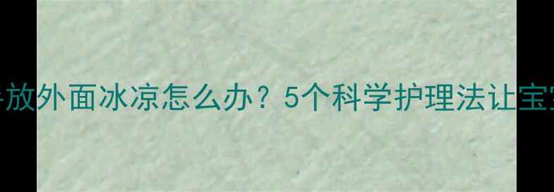 图片 婴儿睡觉手放外面冰凉怎么办？5个科学护理法让宝宝整夜安睡