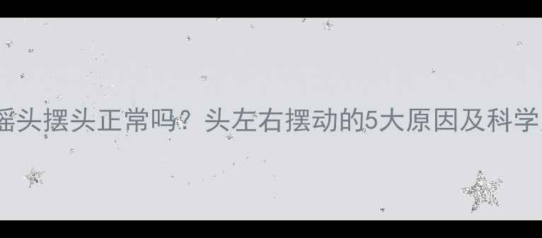 图片 婴儿睡觉摇头摆头正常吗？头左右摆动的5大原因及科学应对策略1