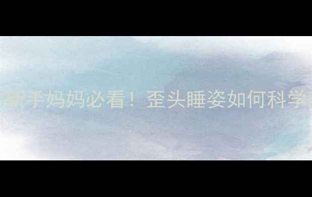 图片 婴儿睡觉歪脖子矫正指南新手妈妈必看！歪头睡姿如何科学改善？附3大黄金矫正法2