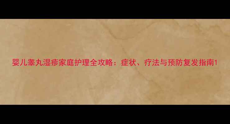 图片 婴儿睾丸湿疹家庭护理全攻略：症状、疗法与预防复发指南1