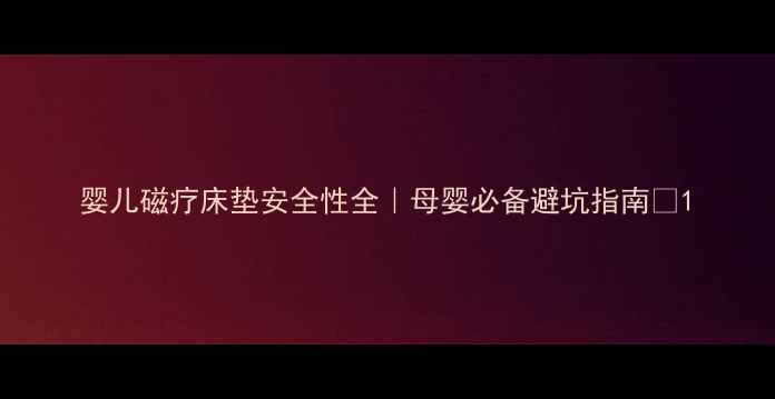 图片 婴儿磁疗床垫安全性全｜母婴必备避坑指南✨1