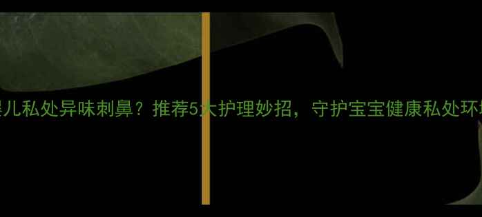 图片 婴儿私处异味刺鼻？推荐5大护理妙招，守护宝宝健康私处环境