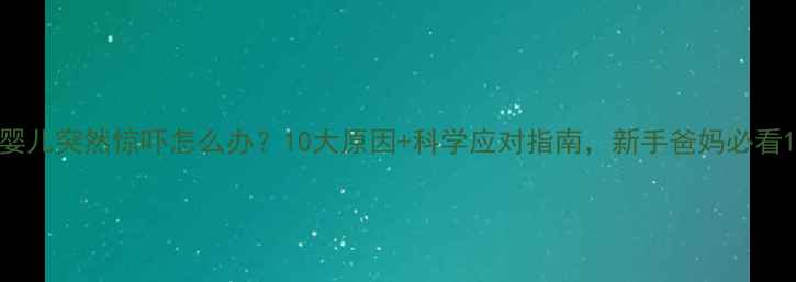 图片 婴儿突然惊吓怎么办？10大原因+科学应对指南，新手爸妈必看1