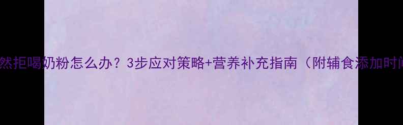 图片 婴儿突然拒喝奶粉怎么办？3步应对策略+营养补充指南（附辅食添加时间表）2