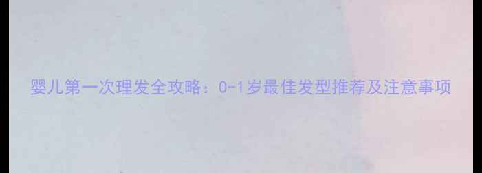 图片 婴儿第一次理发全攻略：0-1岁最佳发型推荐及注意事项