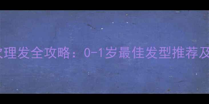 图片 婴儿第一次理发全攻略：0-1岁最佳发型推荐及注意事项2