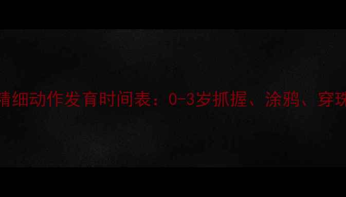 图片 婴儿精细动作发育时间表：0-3岁抓握、涂鸦、穿珠子全