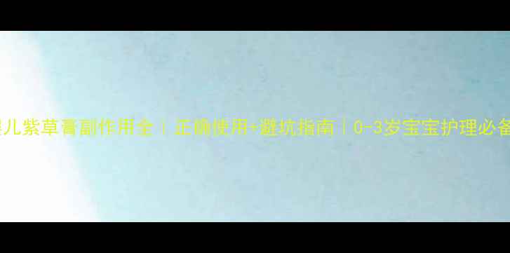 图片 婴儿紫草膏副作用全｜正确使用+避坑指南｜0-3岁宝宝护理必备2