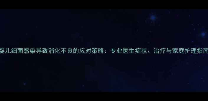 图片 婴儿细菌感染导致消化不良的应对策略：专业医生症状、治疗与家庭护理指南