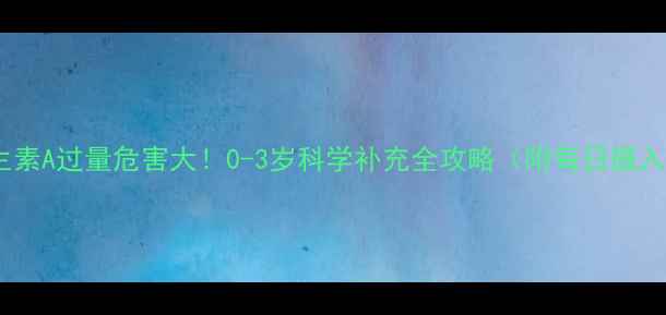 图片 婴儿维生素A过量危害大！0-3岁科学补充全攻略（附每日摄入量表）2