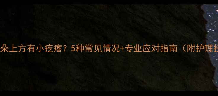 图片 婴儿耳朵上方有小疙瘩？5种常见情况+专业应对指南（附护理技巧）1