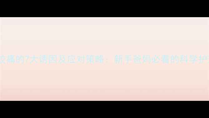 图片 婴儿肠绞痛的7大诱因及应对策略：新手爸妈必看的科学护理指南1