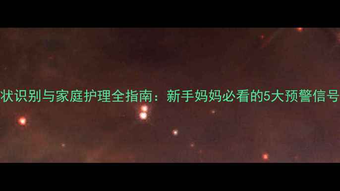 图片 婴儿肺炎症状识别与家庭护理全指南：新手妈妈必看的5大预警信号及应对措施