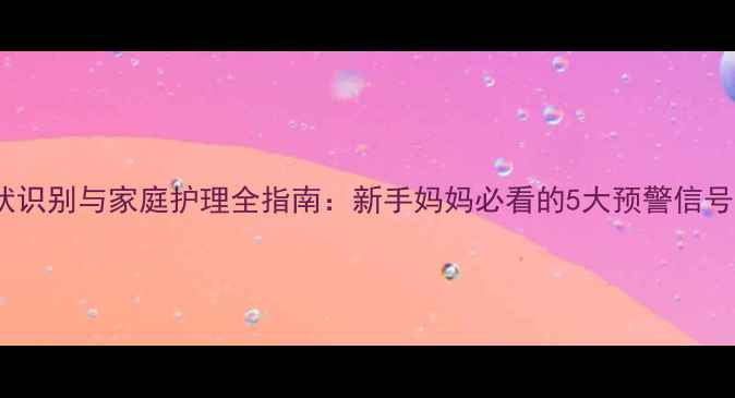 图片 婴儿肺炎症状识别与家庭护理全指南：新手妈妈必看的5大预警信号及应对措施2
