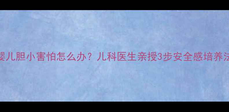 图片 婴儿胆小害怕怎么办？儿科医生亲授3步安全感培养法