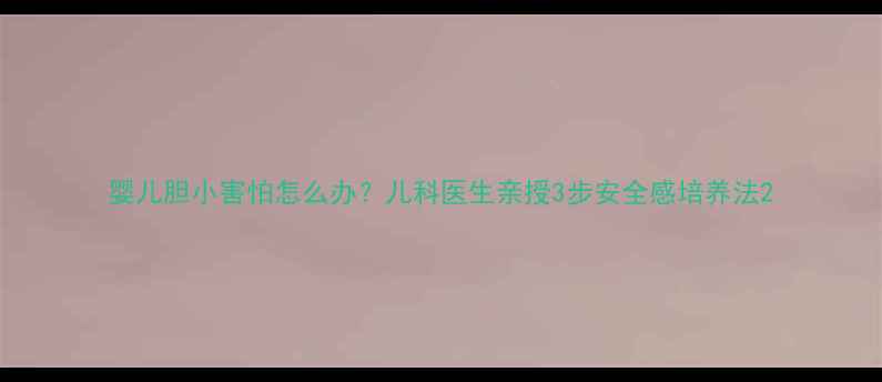 图片 婴儿胆小害怕怎么办？儿科医生亲授3步安全感培养法2