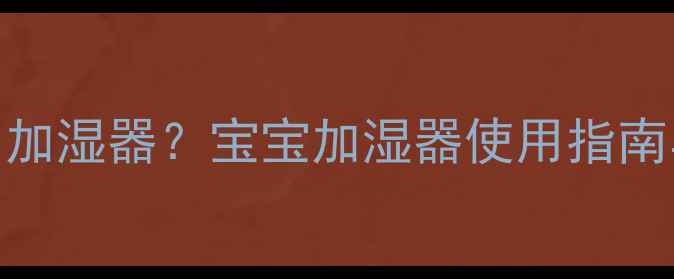 图片 婴儿能不能用加湿器？宝宝加湿器使用指南与安全隐患全