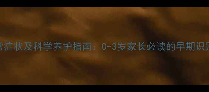 图片 婴儿脊椎异常症状及科学养护指南：0-3岁家长必读的早期识别与干预方法