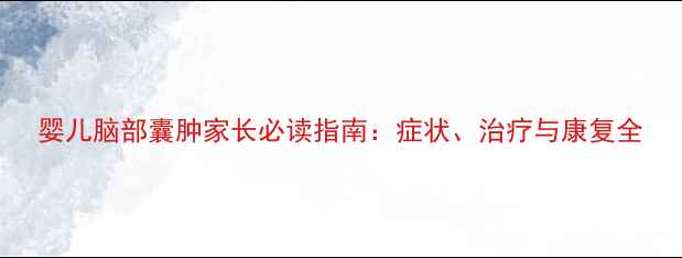 图片 婴儿脑部囊肿家长必读指南：症状、治疗与康复全