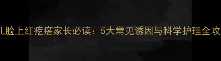 图片 婴儿脸上红疙瘩家长必读：5大常见诱因与科学护理全攻略1