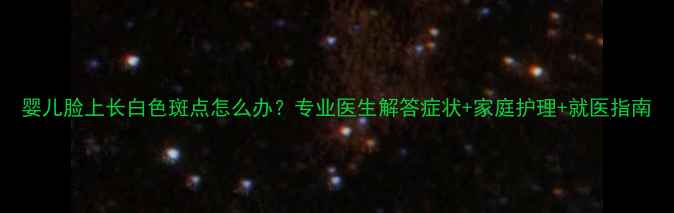 图片 婴儿脸上长白色斑点怎么办？专业医生解答症状+家庭护理+就医指南