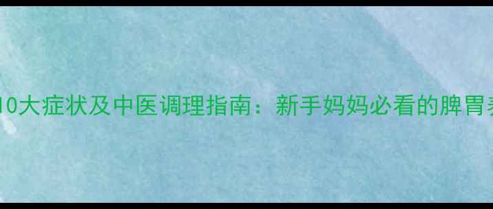 图片 婴儿脾虚的10大症状及中医调理指南：新手妈妈必看的脾胃养护全攻略1