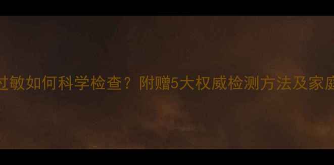 图片 婴儿蛋白过敏如何科学检查？附赠5大权威检测方法及家庭护理指南