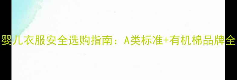 图片 婴儿衣服安全选购指南：A类标准+有机棉品牌全