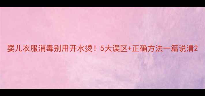 图片 婴儿衣服消毒别用开水烫！5大误区+正确方法一篇说清2