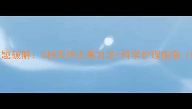 图片 婴儿衣物发黄难题破解：5种天然去黄方法+科学护理指南（附清洁对比图）