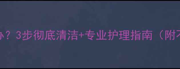 图片 婴儿衣领发黄怎么办？3步彻底清洁+专业护理指南（附不同材质处理技巧）
