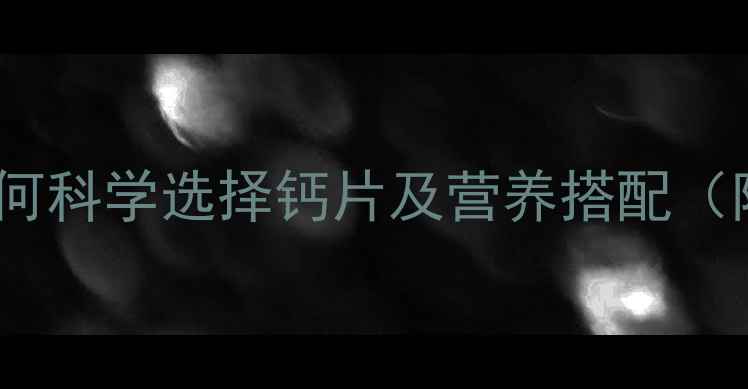 图片 婴儿补钙指南：如何科学选择钙片及营养搭配（附权威推荐清单）1