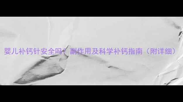 图片 婴儿补钙针安全吗？副作用及科学补钙指南（附详细）