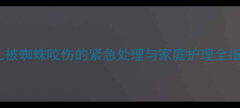 图片 婴儿被蜘蛛咬伤的紧急处理与家庭护理全指南1