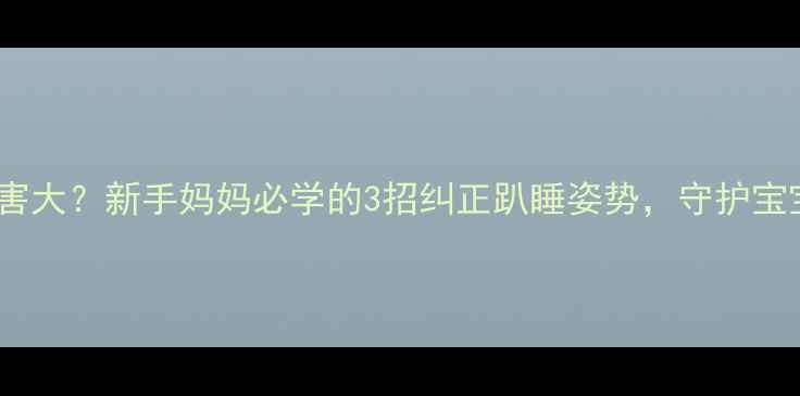 图片 婴儿趴睡危害大？新手妈妈必学的3招纠正趴睡姿势，守护宝宝呼吸安全1