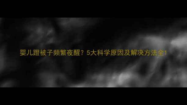 图片 婴儿蹬被子频繁夜醒？5大科学原因及解决方法全1